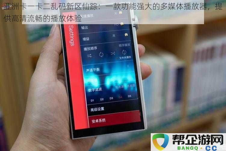 亚洲卡一卡二乱码新区仙踪：一款出色的多功能媒体播放器，轻松享受高清流畅的视听盛宴