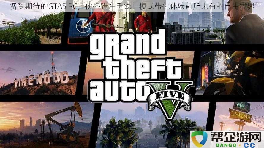 全新体验的GTA5 PC，侠盗猎车手在线模式让你畅游无拘无束的开放世界