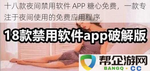 十八款夜间禁用软件 APP 糖心免费，一款专注于夜间使用的免费应用程序