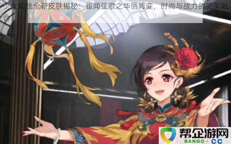 少女前线全新皮肤揭秘：雀闻弦歌之华丽转变，时尚与战力的完美融合