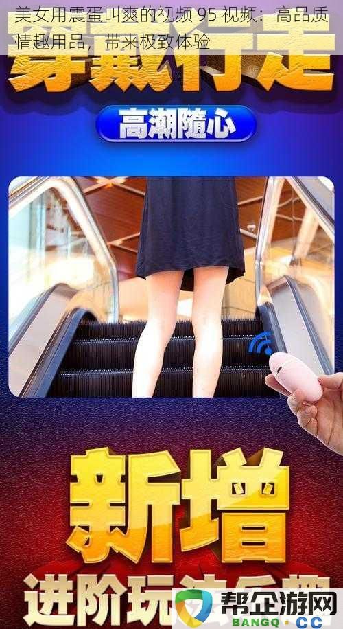 美女用震蛋叫爽的视频95视频：高品质情趣用品，带来极致体验