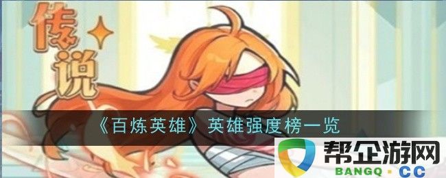 《百炼英雄》各大英雄强度全面解析与排名一览