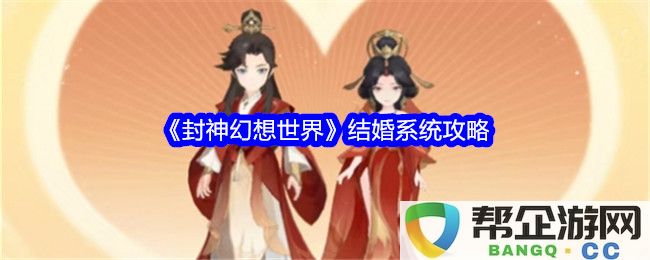 《封神幻想世界》婚姻系统详细攻略与玩法解析