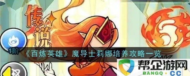 《百炼英雄》：魔导士莉娜的详细培养策略与玩法分析