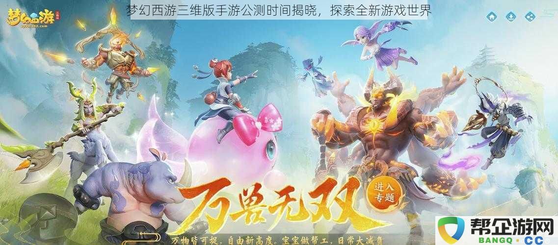 梦幻西游三维版手游公测时间揭晓，探索全新游戏世界