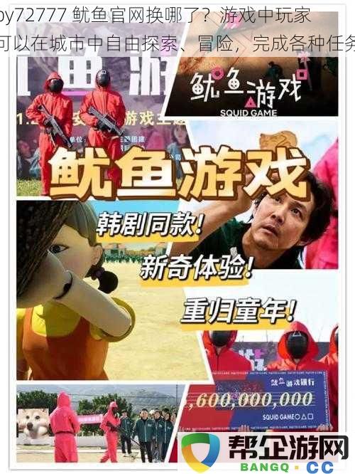 by72777 鱿鱼官网换哪了？游戏中玩家可以在城市中自由探索、冒险，完成各种任务