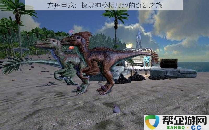 方舟甲龙：探寻神秘栖息地的奇幻之旅