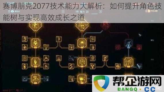 赛博朋克2077技术能力大解析：如何提升角色技能树与实现高效成长之道