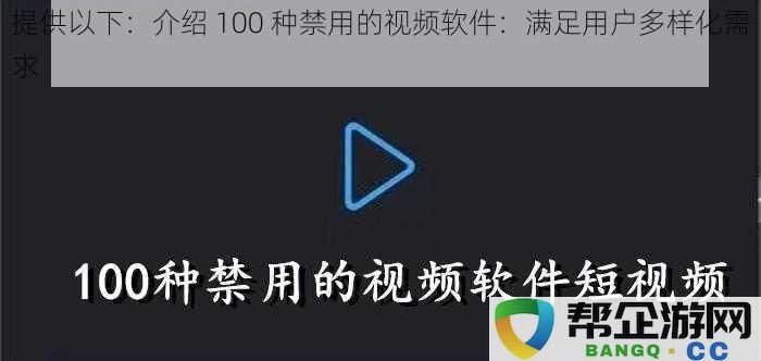 提供以下：介绍 100 种禁用的视频软件：满足用户多样化需求