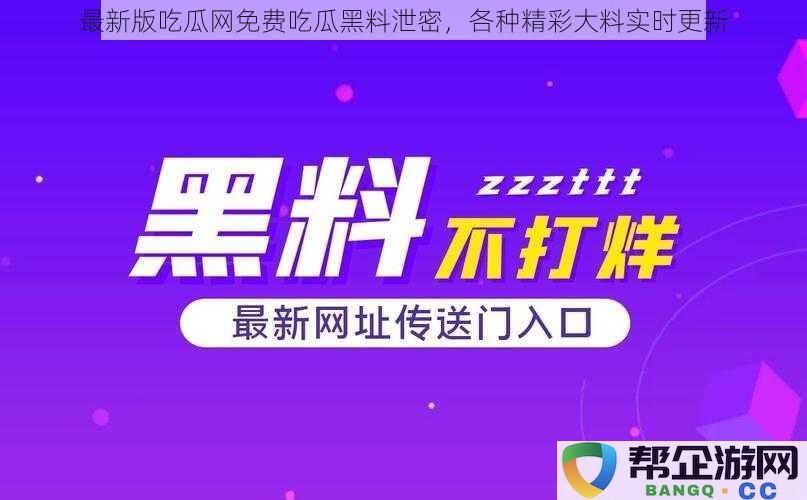 最新版吃瓜网免费吃瓜黑料泄密，各种精彩大料实时更新