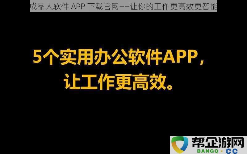 成品人软件 APP 下载官网——让你的工作更高效更智能