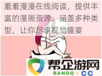 羞羞漫漫在线阅读，提供丰富的漫画资源，涵盖多种类型，让你尽享视觉盛宴