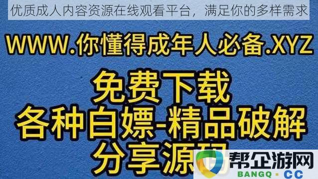 高品质成人内容在线平台，满足您多样化的观看需求与体验