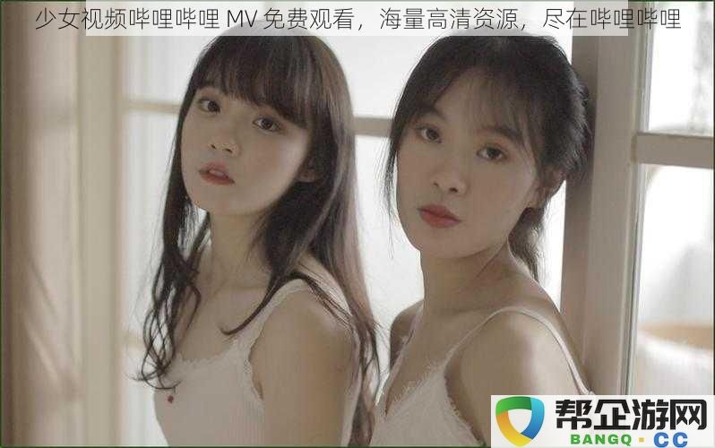 少女视频哔哩哔哩 MV 免费观看，丰富高清资源尽在哔哩哔哩平台