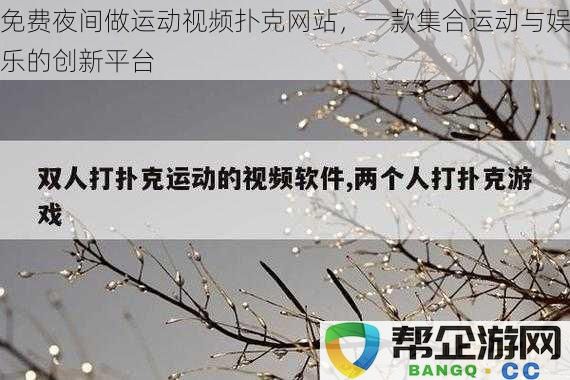 免费夜间运动视频扑克平台，结合运动与娱乐的全新创新体验