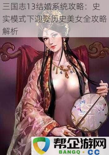 三国志13婚姻系统详解：史实模式下如何成功迎娶历史美女的全攻略