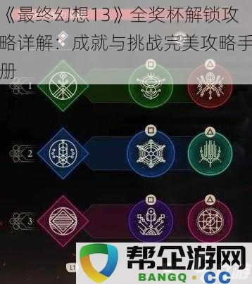 《最终幻想13》奖杯解锁全攻略：成就与挑战的完美指南与技巧分享