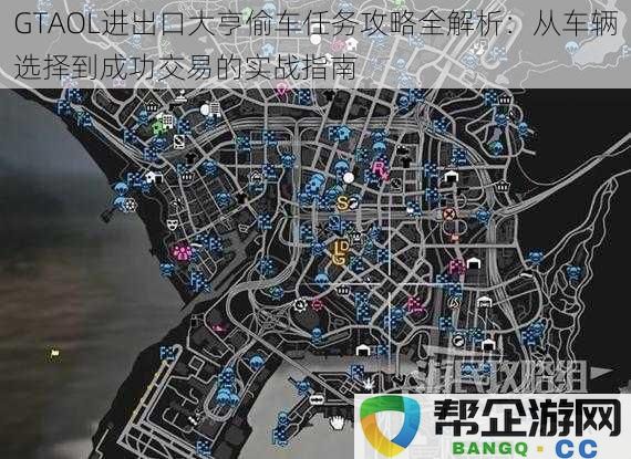 GTAOL进出口大亨偷车任务全方位攻略：从汽车挑选到顺利交易的实战技巧分析