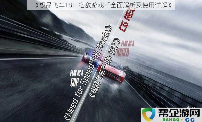 《极品飞车18：宿敌游戏币的全面解析与详细使用指南》