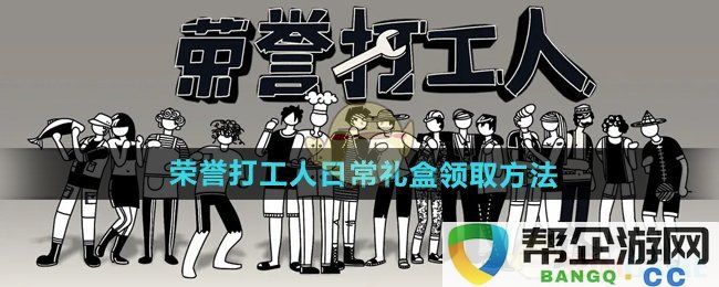 《荣誉打工人》日常礼盒获取方式详解与注意事项