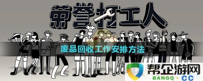 《荣誉打工人》废品回收工作流程及安排策略探讨