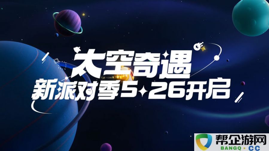 宇宙信号传递开启！《蛋仔派对》全新派对季520发布会重磅呈现，精彩品牌宣传片首次上线