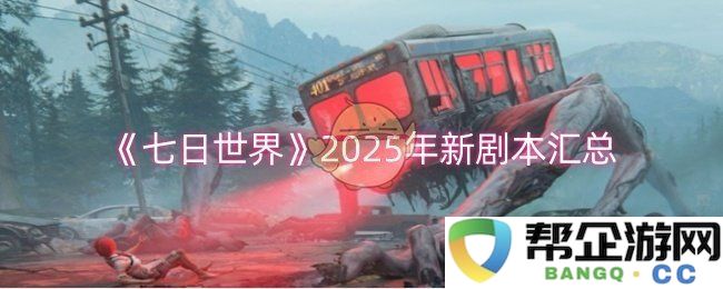 《七日世界》2025年度新剧本综述与全面汇编