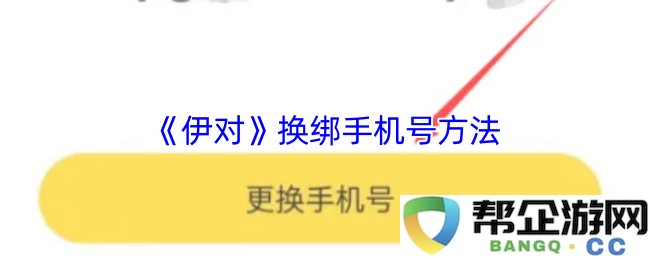 《伊对》更换手机号码的详细步骤与方法介绍