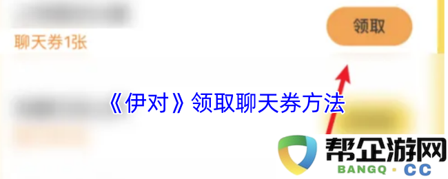 《伊对》如何有效领取聊天券的详细步骤与技巧