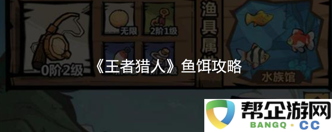 《王者猎人》鱼饵使用技巧与推荐攻略，助你轻松捕获珍稀猎物