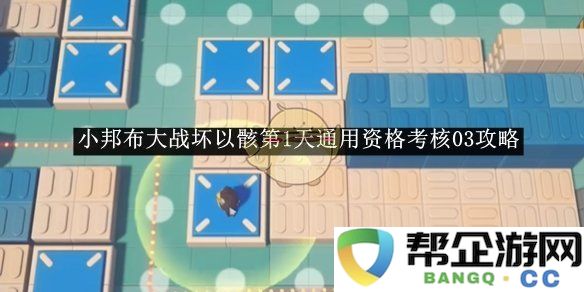 《绝区零》小邦布挑战坏以骸首日通用资格考核03详细攻略与技巧