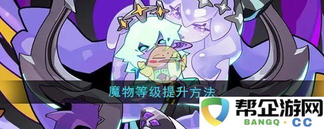 《异世界起源传说之魔物等级提升新指南》魔物提升秘籍分享