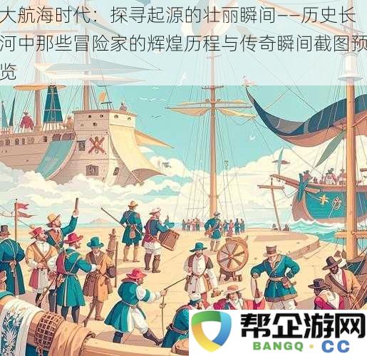 大航海时代：探寻起源的壮丽瞬间——历史长河中那些冒险家的辉煌历程与传奇瞬间截图预览