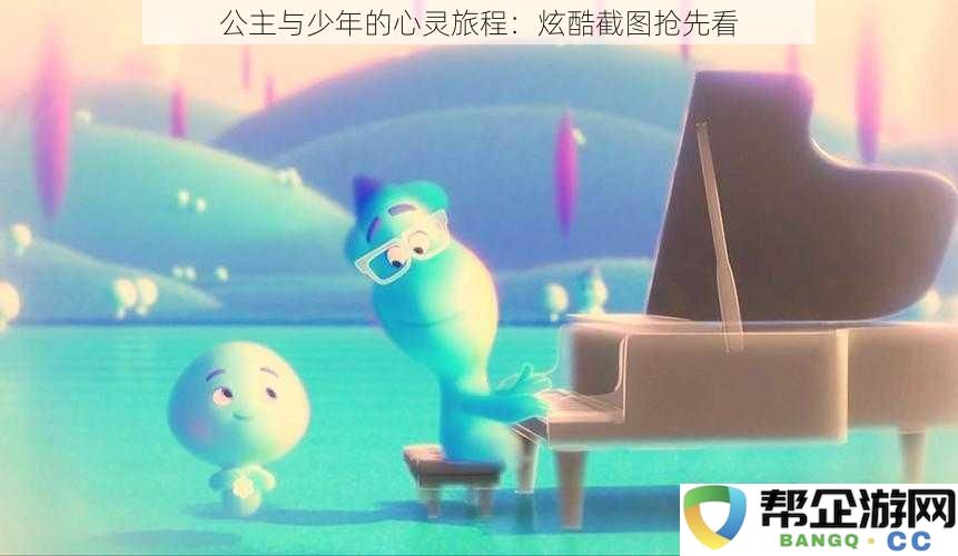 公主与少年的心灵旅程：炫酷截图抢先看