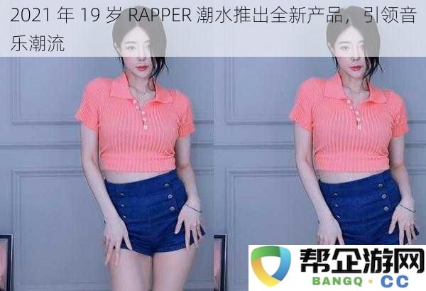 2021 年 19 岁 RAPPER 潮水推出全新产品，引领音乐潮流