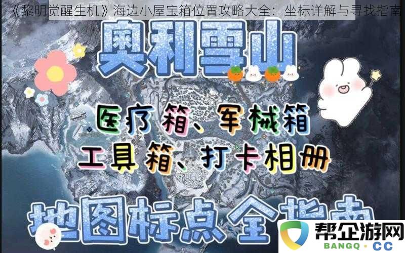 《黎明觉醒生机》海边小屋宝箱位置攻略大全：坐标详解与寻找指南