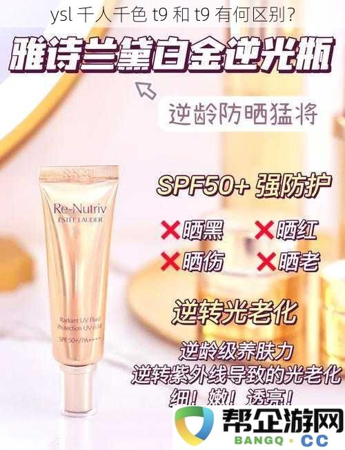 ysl 千人千色 t9 和 t9 版本之间的详细区别与比较