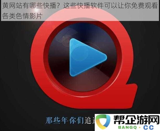 有哪些快播类网站？这些快播应用让你免费观看各种类型的成人影片