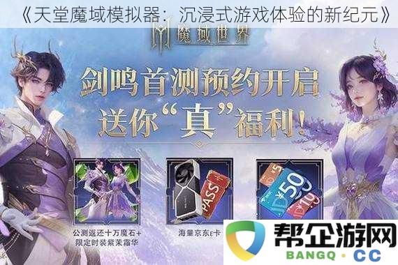 《魔域天堂模拟器：开启沉浸式游戏体验的全新时代》