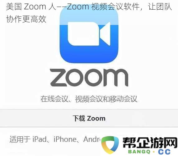 美国 Zoom 人——探索 Zoom 视频会议软件如何提升团队协作效率