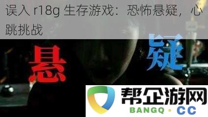 意外进入 r18g 生存挑战：心理恐惧与悬疑的极限测试