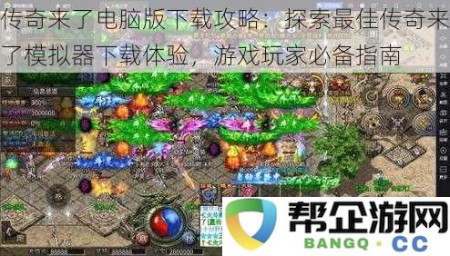 传奇来了电脑版下载攻略：探索最佳传奇来了模拟器下载体验，游戏玩家必备指南