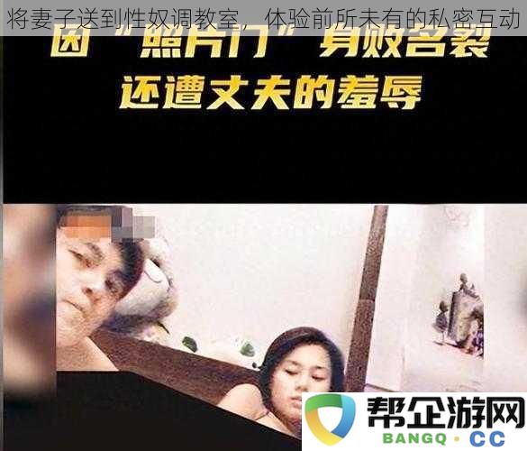 将妻子送入私密调教室，体验独特的亲密互动与性奴角色扮演