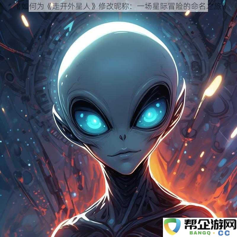 《为《走开外星人》重新打造昵称：探索宇宙的创意命名之旅》