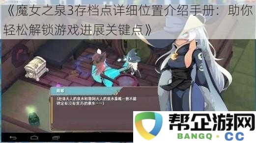 《魔女之泉3存档点全面解析指南：助力玩家顺利解锁游戏重要进展》