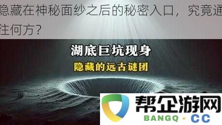 神秘面纱掩盖下的秘密通道，究竟会带我们去往哪里？