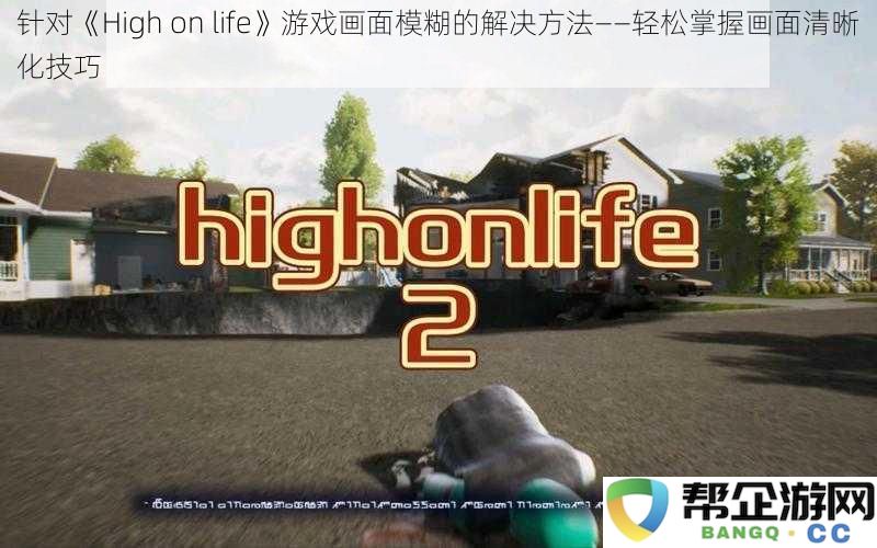 如何轻松解决《High on life》游戏画面模糊问题——掌握有效清晰化技巧的方法