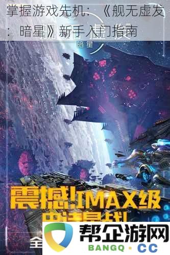 轻松上手《舰无虚发：暗星》的新手入门全攻略，助你快速掌握游戏技巧