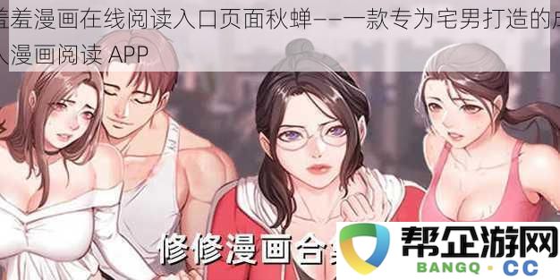 羞羞漫画在线阅读入口秋蝉——宅男必备的成人漫画阅读应用平台