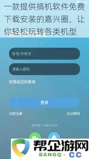 一款让你轻松下载各类手机搞机软件的嘉兴圈，畅玩多种机型没有难度